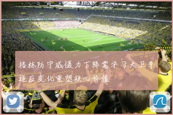格林防守威慑力下降需学习大卫李适应变化重塑核心价值