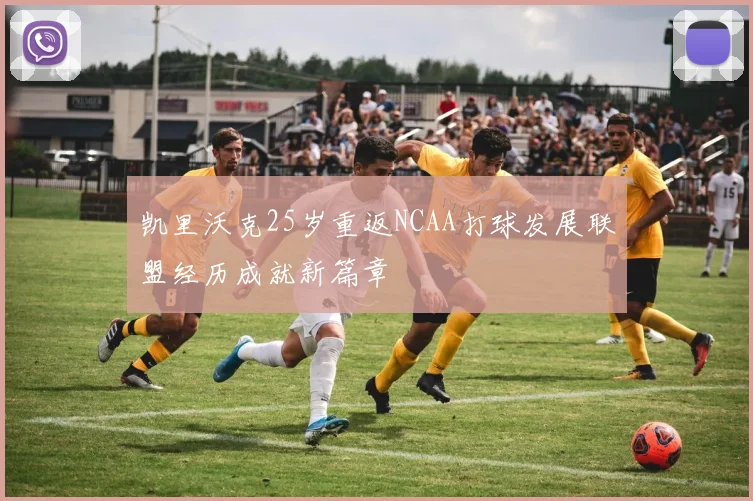 凯里沃克25岁重返NCAA打球发展联盟经历成就新篇章