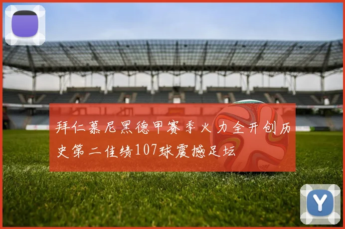 拜仁慕尼黑德甲赛季火力全开创历史第二佳绩107球震撼足坛
