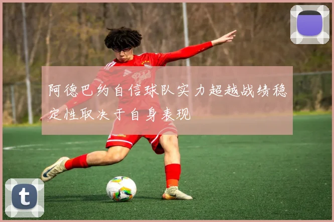 阿德巴约自信球队实力超越战绩稳定性取决于自身表现