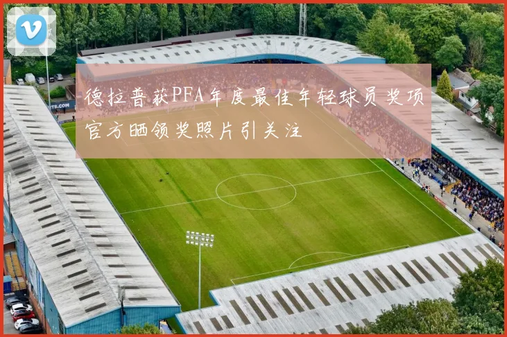德拉普获PFA年度最佳年轻球员奖项官方晒领奖照片引关注