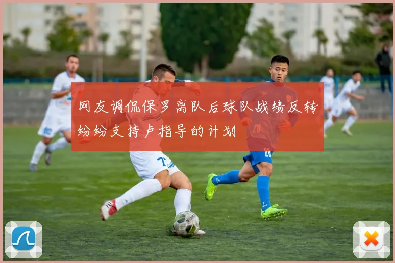 网友调侃保罗离队后球队战绩反转纷纷支持卢指导的计划