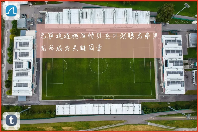 巴萨追逐施洛特贝克计划曝光弗里克或成为关键因素
