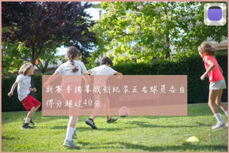 新赛季揭幕战创纪录五名球员各自得分超过40分