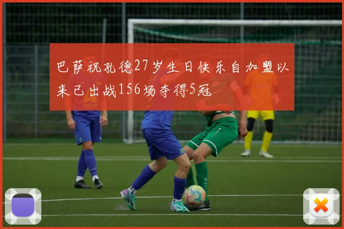 巴萨祝孔德27岁生日快乐自加盟以来已出战156场夺得5冠