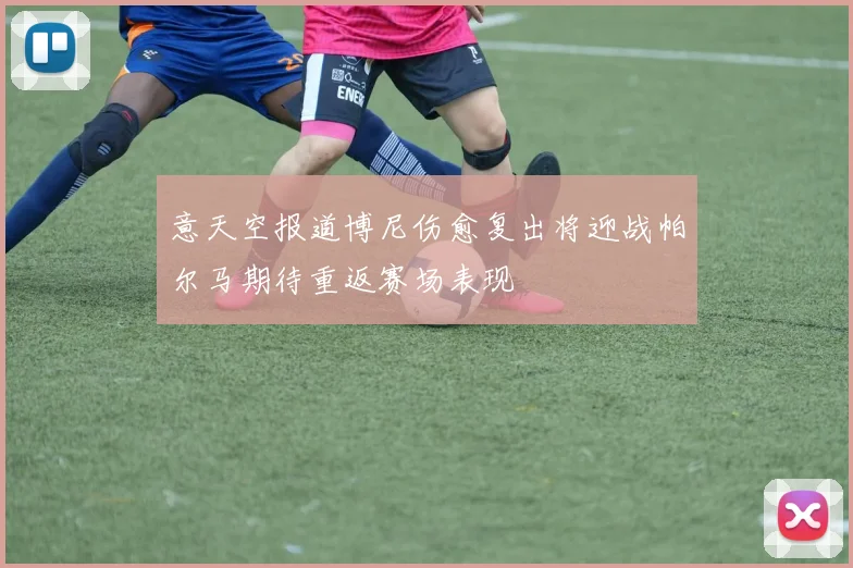 意天空报道博尼伤愈复出将迎战帕尔马期待重返赛场表现