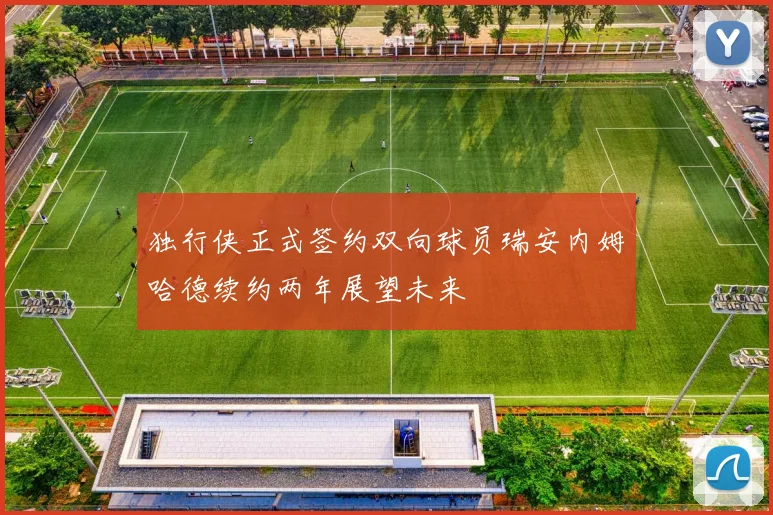 独行侠正式签约双向球员瑞安内姆哈德续约两年展望未来