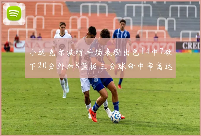 小迈克尔波特半场表现出色14中7砍下20分外加8篮板三分球命中率高达50