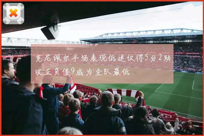 克尼佩尔半场表现低迷仅得5分2助攻正负值9成为全队最低