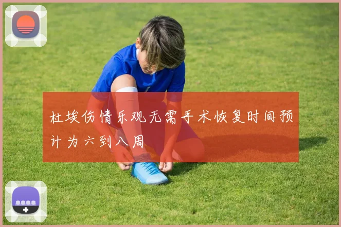 杜埃伤情乐观无需手术恢复时间预计为六到八周