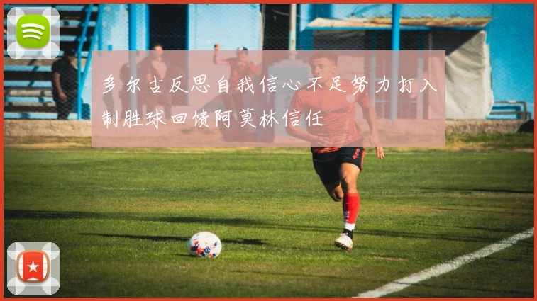 多尔古反思自我信心不足努力打入制胜球回馈阿莫林信任