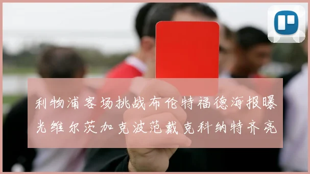 利物浦客场挑战布伦特福德海报曝光维尔茨加克波范戴克科纳特齐亮相